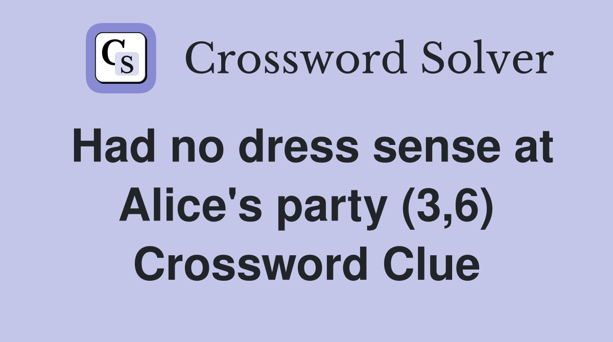 Had no dress sense at Alice's party (3,6) Crossword Clue Answers